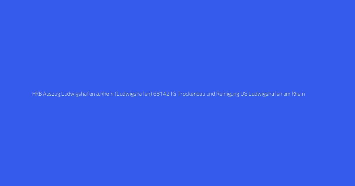 HRB Auszug Ludwigshafen a.Rhein (Ludwigshafen) 68142 IG Trockenbau und Reinigung UG Ludwigshafen am Rhein